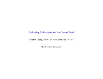 Evaluating Call-by-need on the Control Stack  Stephen Chang, David Van Horn, Matthias Felleisen