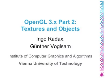 OpenGL 3.x Part 2:  Textures and Objects  Ingo Radax,  Gnther Voglsam  Institute of Computer