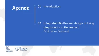 Agenda  01 Introduction  02 Integrated Bio Process design to bring  bioproducts to the market