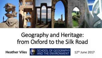 Geography and Heritage:  from Oxford to the Silk Road  Heather Viles 12 th June 2017  Heritage