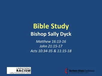 Bible Study  Bishop Sally Dyck  Matthew 16:13-16  John 21:15-17  Acts 10:34-35 &amp; 11:15-18  The