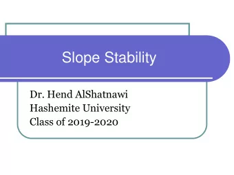 Slope Stability  Dr. Hend AlShatnawi  Hashemite University  Class of 2019-2020  Slope Stability