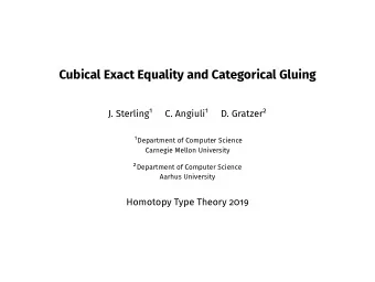 Cubical Exact Equality and Categorical Gluing J. Sterling 1 C. Angiuli 1 D. Gratzer 2 1 Department