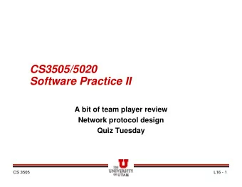 CS3505/5020  Software Practice II  A bit of team player review  Network protocol design  Quiz