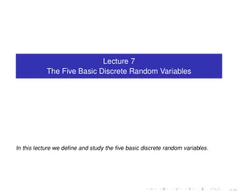 Lecture 7  The Five Basic Discrete Random Variables  In this lecture we define and study the five