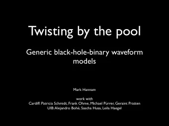 Twisting by the pool  Generic black-hole-binary waveform  models  Mark Hannam  work with  Cardiff: