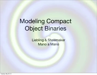 Modeling Compact  Object Binaries  Liebling &amp; Shoemaker  Mano a Mano  Tuesday, May 29, 12