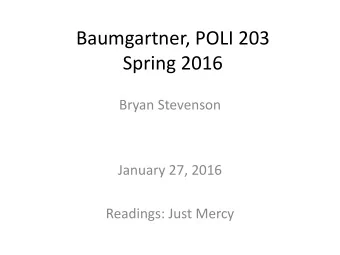 Baumgartner, POLI 203  Spring 2016  Bryan Stevenson  January 27, 2016  Readings: Just Mercy