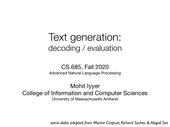 Text generation:  decoding / evaluation CS 685, Fall 2020 Advanced Natural Language Processing