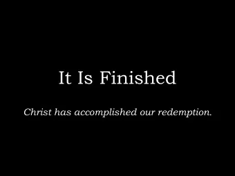 It Is Finished  Christ has accomplished our redemption.  The Atonement  Atonement means