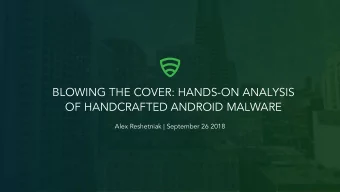 BLOWING THE COVER: HANDS-ON ANALYSIS  OF HANDCRAFTED ANDROID MALWARE  Alex Reshetniak | September