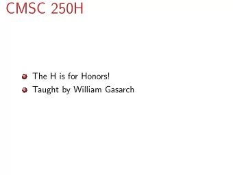 CMSC 250H 1 The H is for Honors! 2 Taught by William Gasarch  ONE slide on Admin? 1 2 midterms, 1