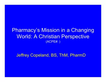 Pharmacys Mission in a Changing  World: A Christian Perspective  (ACPE#: )  Jeffrey Copeland,