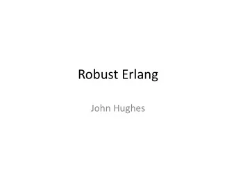 Robust Erlang  John Hughes  Genesis of Erlang  Problem: telephony systems in the late 1980s