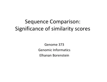 Sequence Comparison:  Significance of similarity scores  Genome 373  Genomic Informatics  Elhanan