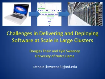 Challenges in Delivering and Deploying Software at Scale in Large Clusters  Douglas Thain and Kyle