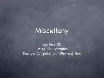 Miscellany Lecture 25 Using iO: Examples  Shallow Computation: Why and How  Using iO: An Example