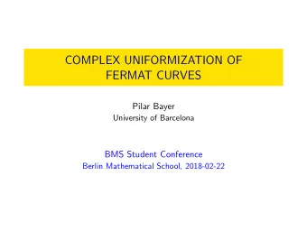 COMPLEX UNIFORMIZATION OF  FERMAT CURVES  Pilar Bayer  University of Barcelona  BMS Student