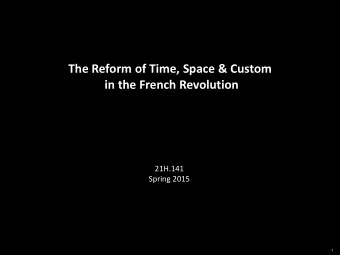 The Reform of Time, Space &amp; Custom  in the French Revolution  21H.141  Spring 2015  1  THE
