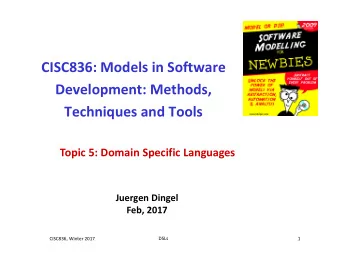 CISC836: Models in Software  Development: Methods,  Techniques and Tools  Topic 5: Domain Specific