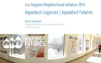 Aqueduct Legacies | Aqueduct Futures  Barry Lehrman  Assistant Professor of Landscape Architecture