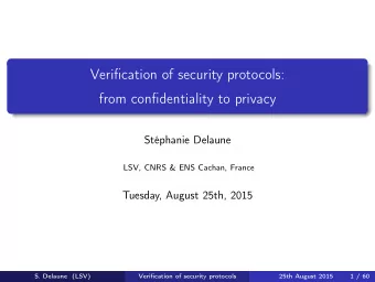 Verification of security protocols:  from confidentiality to privacy  Stphanie Delaune  LSV, CNRS