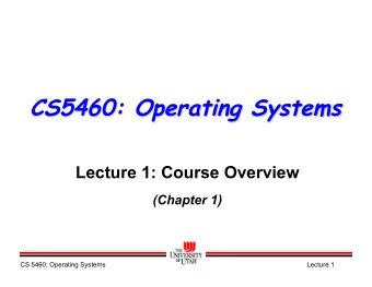 CS5460: Operating Systems  Lecture 1: Course Overview  (Chapter 1)  CS 5460: Operating Systems