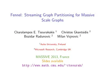 Fennel: Streaming Graph Partitioning for Massive  Scale Graphs Charalampos E. Tsourakakis 1