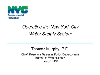 Operating the New York City  Water Supply System  Thomas Murphy, P.E.  Chief, Reservoir Releases