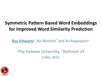 Symmetric Pattern Based Word Embeddings  for Improved Word Similarity Prediction Roy Schwartz + ,