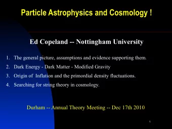 Particle Astrophysics and Cosmology !  Ed Copeland -- Nottingham University  1. The general