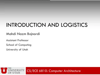 INTRODUCTION AND LOGISTICS  Mahdi Nazm Bojnordi  Assistant Professor  School of Computing