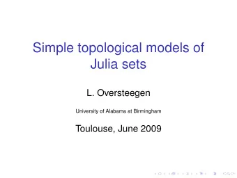 Simple topological models of  Julia sets  L. Oversteegen  University of Alabama at Birmingham