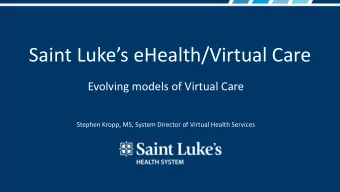 Saint Lukes eHealth/Virtual Care  Evolving models of Virtual Care  Stephen Kropp, MS, System