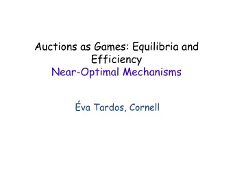 Auctions as Games: Equilibria and  Efficiency  Near-Optimal Mechanisms  va Tardos, Cornell  Games
