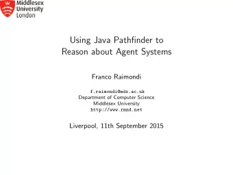 Using Java Pathfinder to  Reason about Agent Systems  Franco Raimondi  f.raimondi@mdx.ac.uk