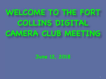 WELCOME TO THE FORT  COLLINS DIGITAL  CAMERA CLUB MEETING  June 12, 2018  1  MEETING AGENDA  6:00