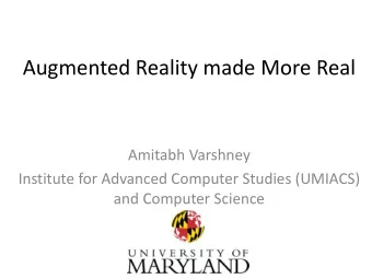 Augmented Reality made More Real  Amitabh Varshney  Institute for Advanced Computer Studies