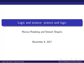 Logic and science: science and logic  Marcus Rossberg and Stewart Shapiro  November 8, 2017  Logic