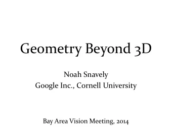 Geometry Beyond 3D  Noah Snavely  Google Inc., Cornell University  Bay Area Vision Meeting, 2014