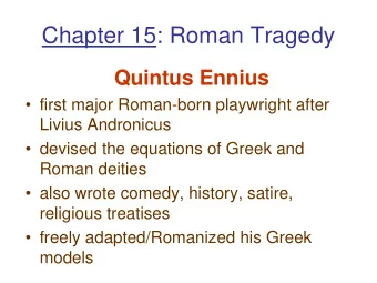 Chapter 15: Roman Tragedy  Quintus Ennius   first major Roman-born playwright after  Livius