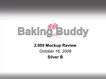 2.009 Mockup Review  October 16, 2008  Silver B  Need  Problem  Complexity of baking from