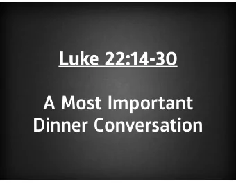 Luke 22:14-30  A Most Important  Dinner Conversation  And when the hour came, he  reclined at