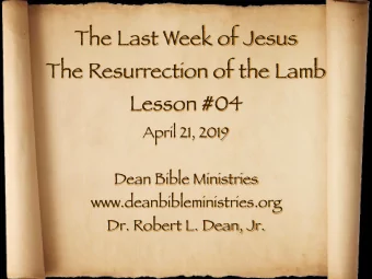 The Last Week of Jesus   The Resurrection of the Lamb  Lesson #04  April 21, 2019  Dean Bible