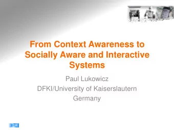 From Context Awareness to  Socially Aware and Interactive  Systems  Paul Lukowicz  DFKI/University