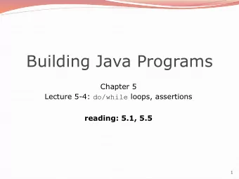 Building Java Programs  Chapter 5 Lecture 5-4: do/while loops, assertions  reading: 5.1, 5.5  1 The