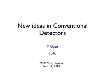 New ideas in Conventional  Detectors  T. Shutt  SLAC  TAUP 2019, Toyama  Sept 11, 2019  Big New