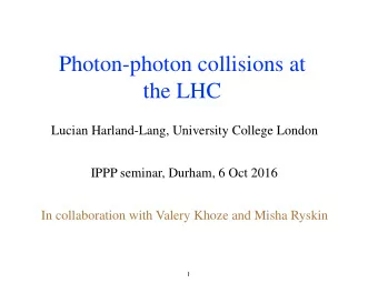 Photon-photon collisions at  the LHC  Lucian Harland-Lang, University College London  IPPP seminar,