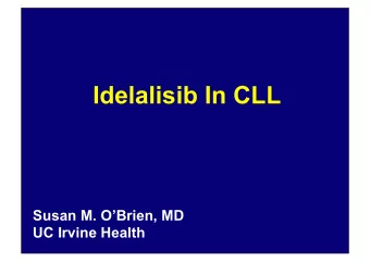 Idelalisib In CLL  Susan M. OBrien, MD  UC Irvine Health  Idelalisib is an Orally Bioavailable
