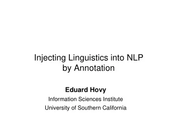 Injecting Linguistics into NLP  by Annotation  Eduard Hovy  Information Sciences Institute